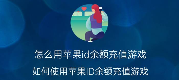 怎么用苹果id余额充值游戏 如何使用苹果ID余额充值游戏